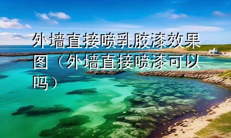 外墻直接噴乳膠漆效果圖（外墻直接噴漆可以嗎）