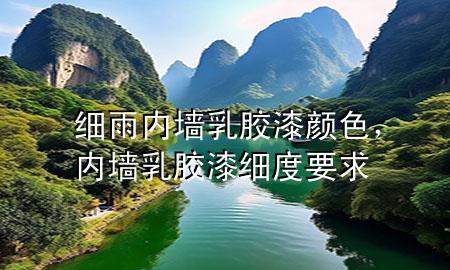 細雨內墻乳膠漆顏色，內墻乳膠漆細度要求