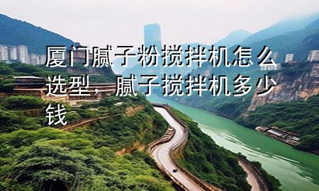廈門(mén)膩?zhàn)臃蹟嚢铏C(jī)怎么選型，膩?zhàn)訑嚢铏C(jī)多少錢(qián)
