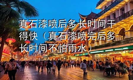 真石漆噴后多長時間干得快（真石漆噴完后多長時間不怕雨水）