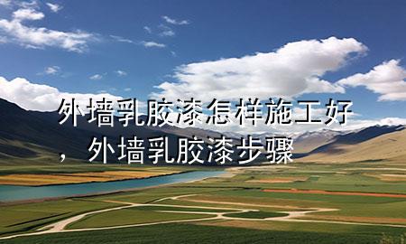 外墻乳膠漆怎樣施工好，外墻乳膠漆步驟
