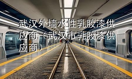 武漢外墻水性乳膠漆供應(yīng)商（武漢市乳膠漆供應(yīng)商）