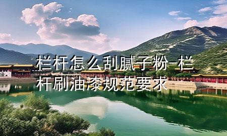 欄桿怎么刮膩子粉-欄桿刷油漆規(guī)范要求