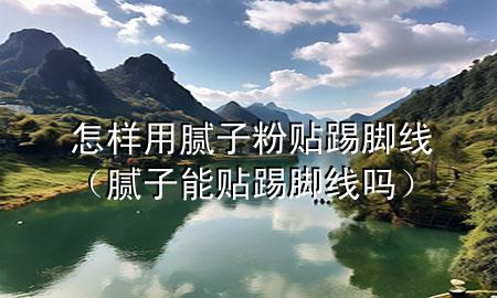 怎樣用膩?zhàn)臃圪N踢腳線（膩?zhàn)幽苜N踢腳線嗎）