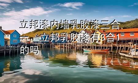 立邦漆內(nèi)墻乳膠漆三合一，立邦乳膠漆有3合1的嗎