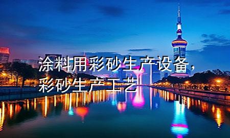 涂料用彩砂生產(chǎn)設(shè)備，彩砂生產(chǎn)工藝