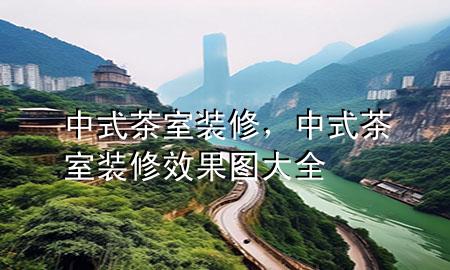 中式茶室裝修，中式茶室裝修效果圖大全