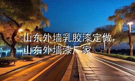 山東外墻乳膠漆定做，山東外墻漆廠家