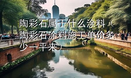 陶彩石屬于什么涂料（陶彩石涂料施工單價(jià)多少一平來）