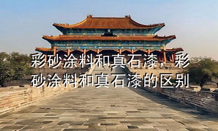 彩砂涂料和真石漆，彩砂涂料和真石漆的區(qū)別