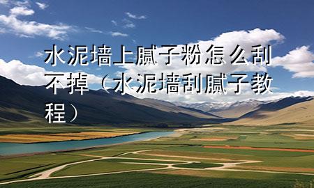 水泥墻上膩?zhàn)臃墼趺垂尾坏簦ㄋ鄩文佔(zhàn)咏坛蹋?>
             </div>
             <!--文章無(wú)圖的情況下插入一張圖片end-->
              
      <p>本篇文章給大家談?wù)勊鄩ι夏佔(zhàn)臃墼趺垂尾坏?，以及水泥墻刮膩?zhàn)咏坛虒?duì)應(yīng)的知識(shí)點(diǎn)，希望對(duì)各位有所幫助，不要忘了收***本站喔。
今天給各位分享水泥墻上膩?zhàn)臃墼趺垂尾坏舻闹R(shí)，其中也會(huì)對(duì)水泥墻刮膩?zhàn)咏坛踢M(jìn)行解釋，如果能碰巧解決***現(xiàn)在面臨的問(wèn)題，別忘了關(guān)注本站，現(xiàn)在開始吧！</p><ol type=