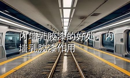 內(nèi)墻乳膠漆的好處，內(nèi)墻乳膠漆作用