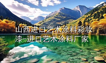 山西進(jìn)口藝術(shù)涂料彩妝漆-進(jìn)口藝術(shù)涂料廠家
