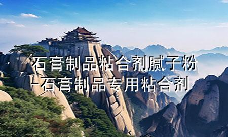 石膏制品粘合劑膩子粉-石膏制品專用粘合劑
