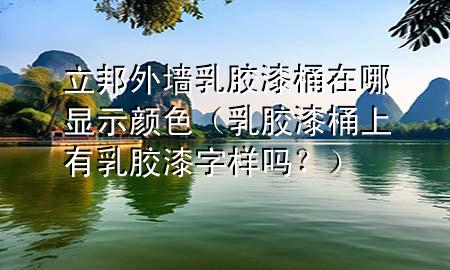 立邦外墻乳膠漆桶在哪顯示顏色（乳膠漆桶上有乳膠漆字樣嗎？）