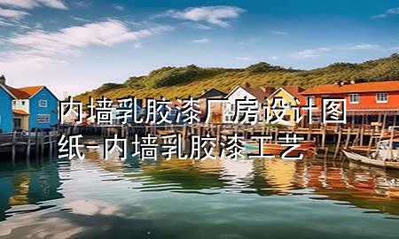 內(nèi)墻乳膠漆廠房設(shè)計圖紙-內(nèi)墻乳膠漆工藝