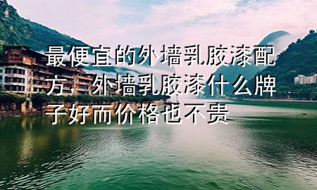 最便宜的外墻乳膠漆配方，外墻乳膠漆什么牌子好而價(jià)格也不貴