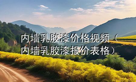 內(nèi)墻乳膠漆價(jià)格視頻（內(nèi)墻乳膠漆報(bào)價(jià)表格）