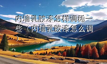 內(nèi)墻乳膠漆怎樣調(diào)稀一些（內(nèi)墻乳膠漆怎么調(diào)）