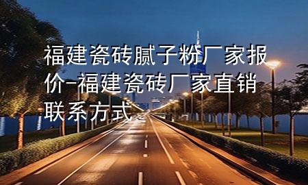 福建瓷磚膩子粉廠家報價-福建瓷磚廠家直銷聯(lián)系方式
