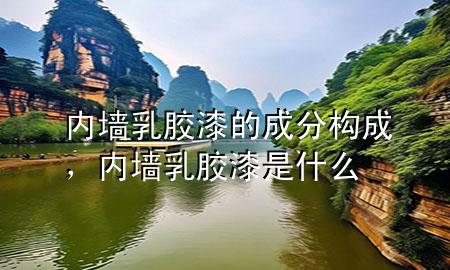 內(nèi)墻乳膠漆的成分構(gòu)成，內(nèi)墻乳膠漆是什么
