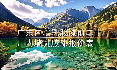 廣東內(nèi)墻乳膠漆前二十，內(nèi)墻乳膠漆報(bào)價(jià)表