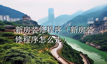 新房裝修程序（新房裝修程序怎么走）