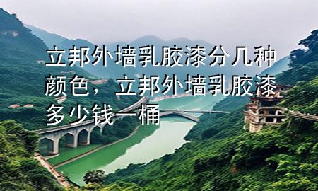 立邦外墻乳膠漆分幾種顏色，立邦外墻乳膠漆多少錢一桶