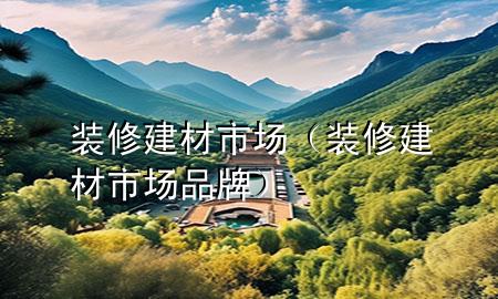 裝修建材市場（裝修建材市場品牌）