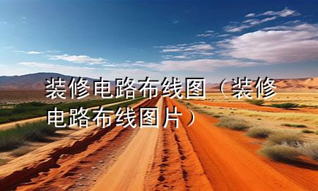 裝修電路布線圖（裝修電路布線圖片）