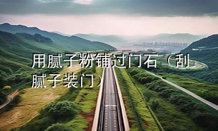 用膩?zhàn)臃垆佭^門石（刮膩?zhàn)?裝門）
