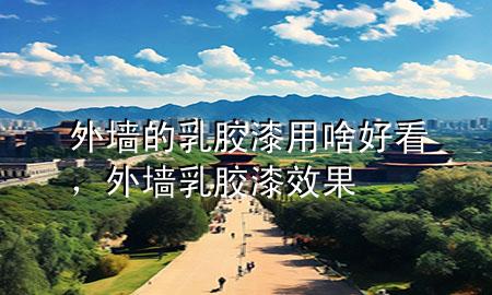 外墻的乳膠漆用啥好看，外墻乳膠漆效果