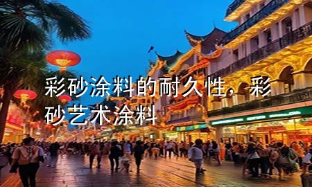 彩砂涂料的耐久性，彩砂藝術(shù)涂料