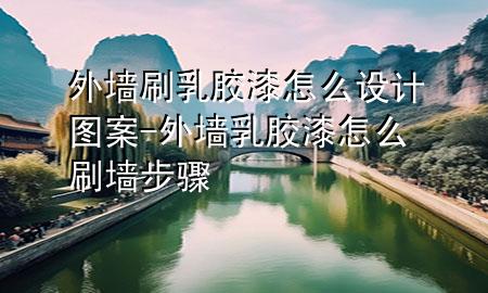 外墻刷乳膠漆怎么設計圖案-外墻乳膠漆怎么刷墻步驟