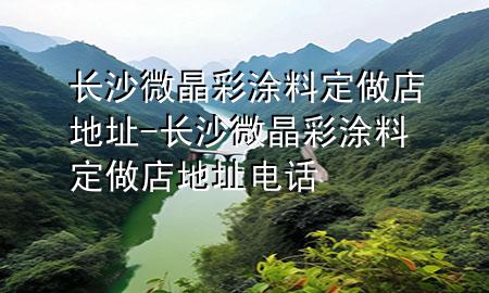 長(zhǎng)沙微晶彩涂料定做店地址-長(zhǎng)沙微晶彩涂料定做店地址電話(huà)