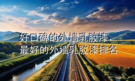 好口碑的外墻乳膠漆，最好的外墻乳膠漆排名