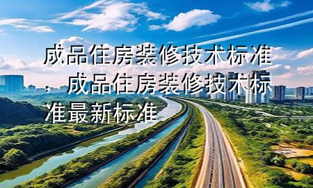 成品住房裝修技術(shù)標準，成品住房裝修技術(shù)標準最新標準