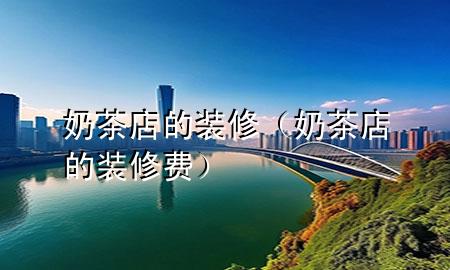 奶茶店的裝修（奶茶店的裝修費(fèi)）
