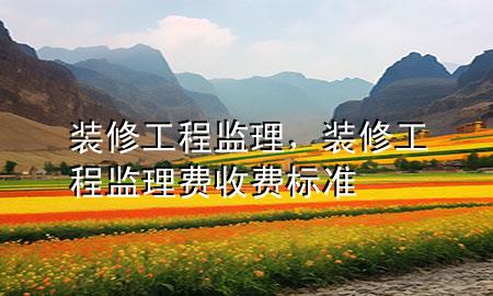 裝修工程監(jiān)理，裝修工程監(jiān)理費(fèi)收費(fèi)標(biāo)準(zhǔn)
