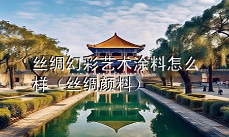 絲綢幻彩藝術涂料怎么樣（絲綢顏料）