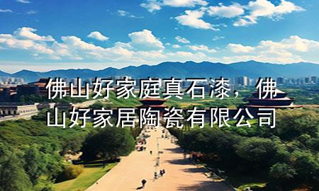 佛山好家庭真石漆，佛山好家居陶瓷有限公司