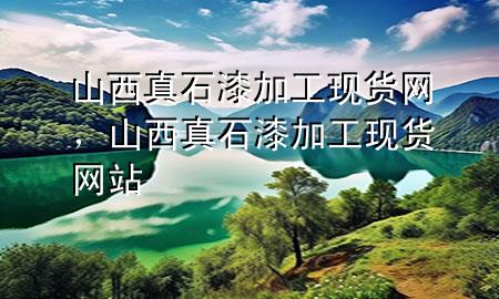 山西真石漆加工現(xiàn)貨網(wǎng)，山西真石漆加工現(xiàn)貨網(wǎng)站