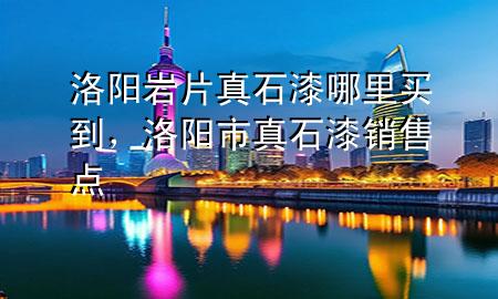 洛陽(yáng)巖片真石漆哪里買到，洛陽(yáng)市真石漆銷售點(diǎn)