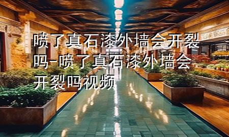 噴了真石漆外墻會開裂嗎-噴了真石漆外墻會開裂嗎視頻