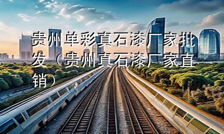 貴州單彩真石漆廠家批發(fā)（貴州真石漆廠家直銷）