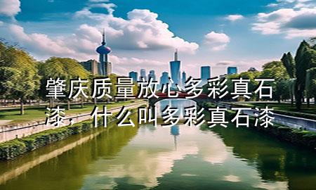 肇慶質(zhì)量放心多彩真石漆，什么叫多彩真石漆