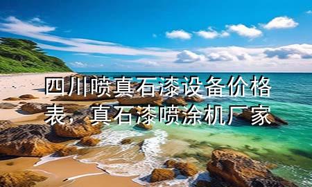 四川噴真石漆設備價格表，真石漆噴涂機廠家