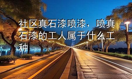 社區(qū)真石漆噴漆，噴真石漆的工人屬于什么工種