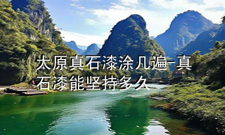 太原真石漆涂幾遍-真石漆能堅(jiān)持多久