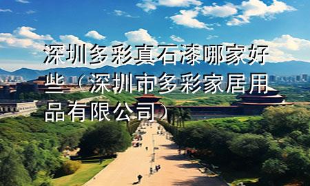 深圳多彩真石漆哪家好些（深圳市多彩家居用品有限公司）